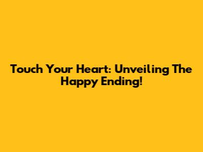 Touch Your Heart: Unveiling The Happy Ending!