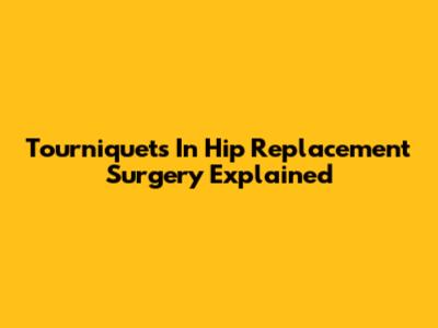 Tourniquets In Hip Replacement Surgery Explained