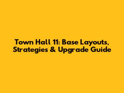 Town Hall 11: Base Layouts, Strategies & Upgrade Guide