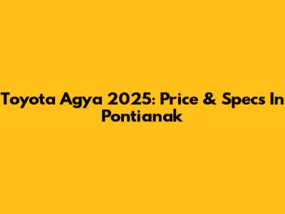 Toyota Agya 2025: Price & Specs In Pontianak