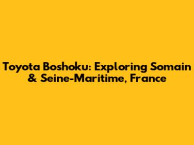 Toyota Boshoku: Exploring Somain & Seine-Maritime, France