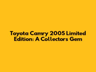 Toyota Camry 2005 Limited Edition: A Collector's Gem