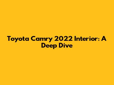 Toyota Camry 2022 Interior: A Deep Dive