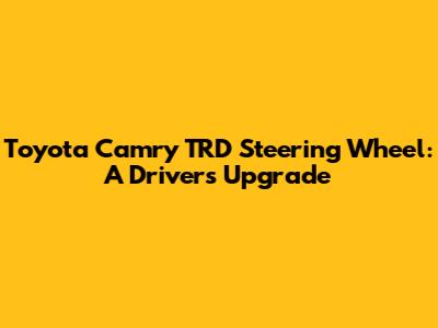 Toyota Camry TRD Steering Wheel: A Driver's Upgrade