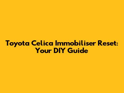 Toyota Celica Immobiliser Reset: Your DIY Guide