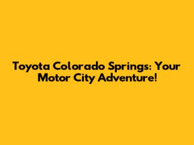 Toyota Colorado Springs: Your Motor City Adventure!