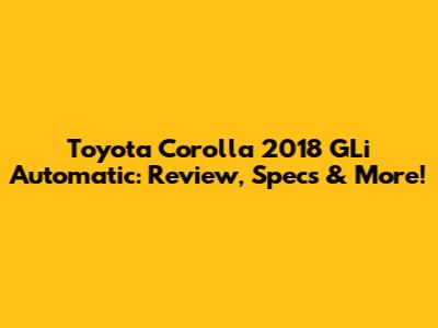 Toyota Corolla 2018 GLi Automatic: Review, Specs & More!