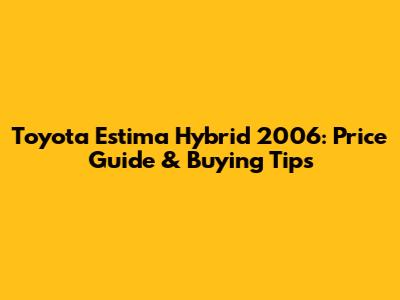 Toyota Estima Hybrid 2006: Price Guide & Buying Tips