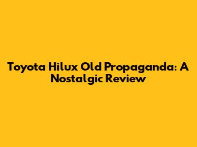 Toyota Hilux Old Propaganda: A Nostalgic Review