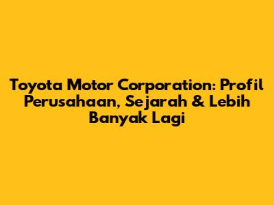 Toyota Motor Corporation: Profil Perusahaan, Sejarah & Lebih Banyak Lagi
