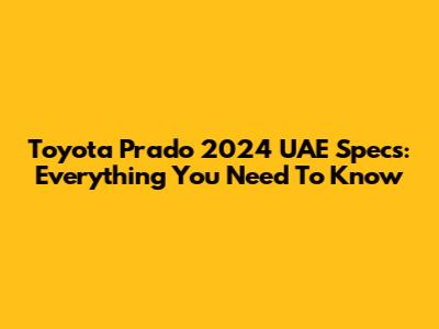 Toyota Prado 2024 UAE Specs: Everything You Need To Know