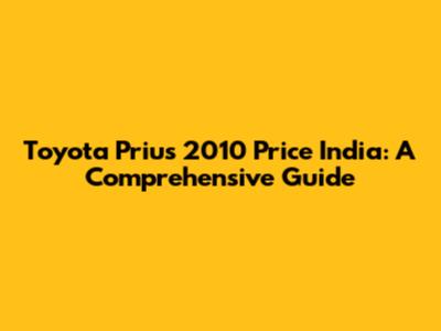 Toyota Prius 2010 Price India: A Comprehensive Guide