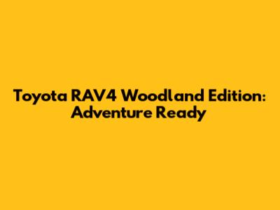 Toyota RAV4 Woodland Edition: Adventure Ready