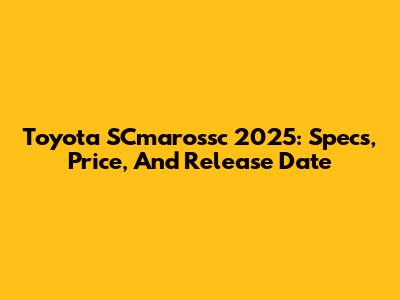 Toyota SCmarossc 2025: Specs, Price, And Release Date