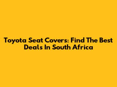 Toyota Seat Covers: Find The Best Deals In South Africa