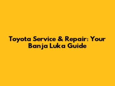 Toyota Service & Repair: Your Banja Luka Guide
