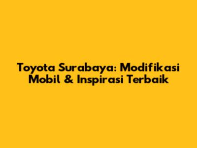Toyota Surabaya: Modifikasi Mobil & Inspirasi Terbaik