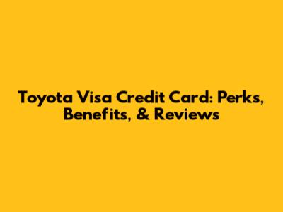 Toyota Visa Credit Card: Perks, Benefits, & Reviews