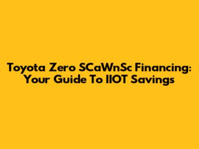Toyota Zero SCaWnSc Financing: Your Guide To IIOT Savings