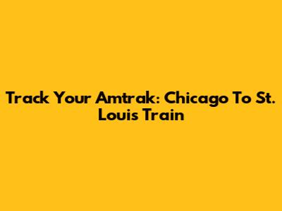 Track Your Amtrak: Chicago To St. Louis Train