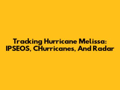 Tracking Hurricane Melissa: IPSEOS, CHurricanes, And Radar