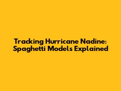 Tracking Hurricane Nadine: Spaghetti Models Explained