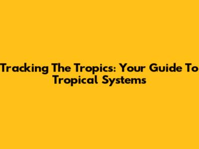 Tracking The Tropics: Your Guide To Tropical Systems