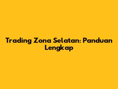 Trading Zona Selatan: Panduan Lengkap