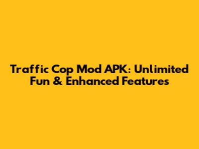 Traffic Cop Mod APK: Unlimited Fun & Enhanced Features