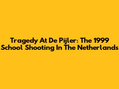 Tragedy At De Pijler: The 1999 School Shooting In The Netherlands
