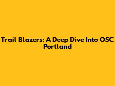 Trail Blazers: A Deep Dive Into OSC Portland