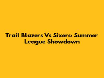 Trail Blazers Vs Sixers: Summer League Showdown