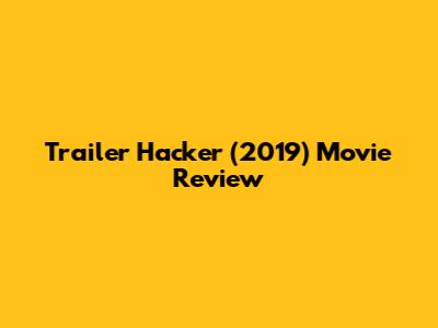 Trailer Hacker (2019) Movie Review