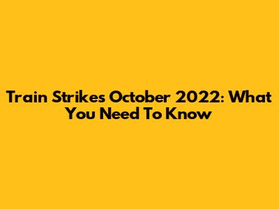 Train Strikes October 2022: What You Need To Know
