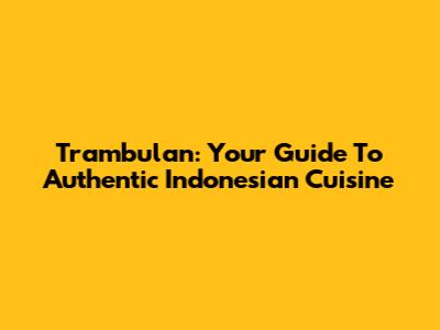 Trambulan: Your Guide To Authentic Indonesian Cuisine