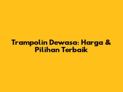 Trampolin Dewasa: Harga & Pilihan Terbaik