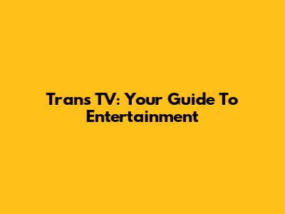 Trans TV: Your Guide To Entertainment