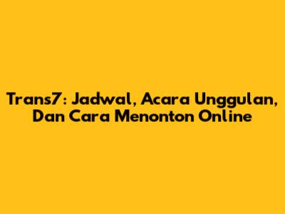 Trans7: Jadwal, Acara Unggulan, Dan Cara Menonton Online