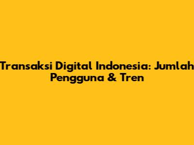 Transaksi Digital Indonesia: Jumlah Pengguna & Tren