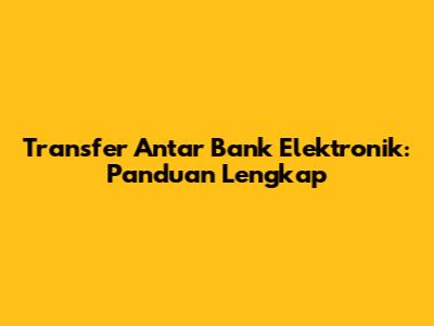 Transfer Antar Bank Elektronik: Panduan Lengkap