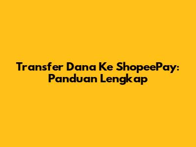 Transfer Dana Ke ShopeePay: Panduan Lengkap