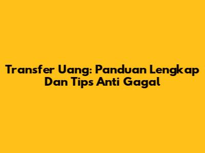Transfer Uang: Panduan Lengkap Dan Tips Anti Gagal