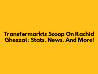 Transfermarkt's Scoop On Rachid Ghezzal: Stats, News, And More!