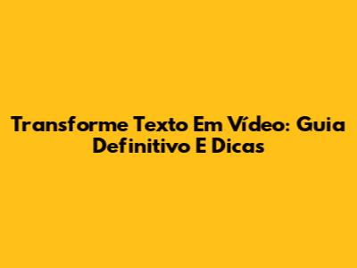 Transforme Texto Em Vídeo: Guia Definitivo E Dicas