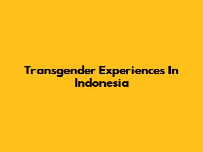 Transgender Experiences In Indonesia
