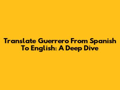 Translate 'Guerrero' From Spanish To English: A Deep Dive
