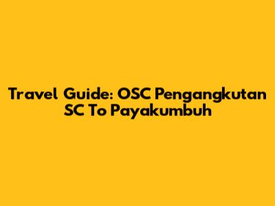 Travel Guide: OSC Pengangkutan SC To Payakumbuh