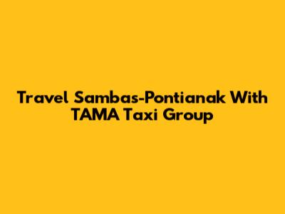 Travel Sambas-Pontianak With TAMA Taxi Group