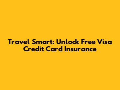 Travel Smart: Unlock Free Visa Credit Card Insurance