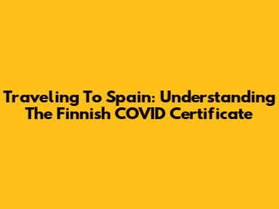Traveling To Spain: Understanding The Finnish COVID Certificate